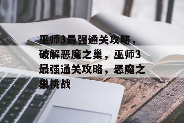 巫师3最强通关攻略，破解恶魔之巢，巫师3最强通关攻略，恶魔之巢挑战