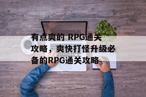 有点爽的 RPG通关攻略，爽快打怪升级必备的RPG通关攻略