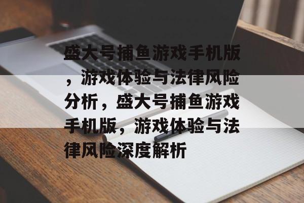 盛大号捕鱼游戏手机版,游戏体验与法律风险分析,盛大号捕鱼游戏手机版,游戏体验与法律风险深度解析 盛大号捕鱼游戏手机版,游戏体验与法律风险分析,盛大号捕鱼游戏手机版,游戏体验与法律风险深度解析