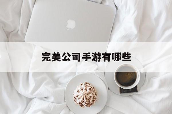完美公司手游有哪些 完美公司手游有哪些