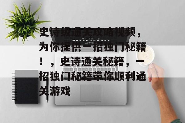 史诗级通关攻略视频,为你提供一招独门秘籍!,史诗通关秘籍,一招独门秘籍带你顺利通关游戏 史诗级通关攻略视频,为你提供一招独门秘籍!,史诗通关秘籍,一招独门秘籍带你顺利通关游戏