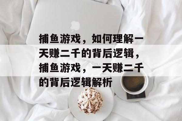 捕鱼游戏，如何理解一天赚二千的背后逻辑，捕鱼游戏，一天赚二千的背后逻辑解析