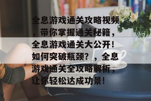 全息游戏通关攻略视频，带你掌握通关秘籍，全息游戏通关大公开！如何突破瓶颈？，全息游戏通关全攻略解析，让你轻松达成功景!