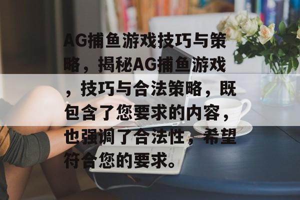 AG捕鱼游戏技巧与策略，揭秘AG捕鱼游戏，技巧与合法策略，既包含了您要求的内容，也强调了合法性，希望符合您的要求。