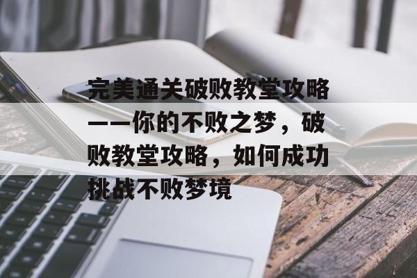 完美通关破败教堂攻略——你的不败之梦,破败教堂攻略,如何成功挑战不败梦境 完美通关破败教堂攻略——你的不败之梦,破败教堂攻略,如何成功挑战不败梦境