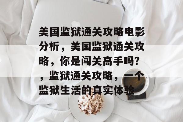 美国监狱通关攻略电影分析，美国监狱通关攻略，你是闯关高手吗？，监狱通关攻略，一个监狱生活的真实体验