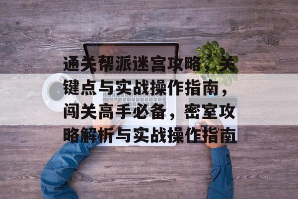 通关帮派迷宫攻略，关键点与实战操作指南，闯关高手必备，密室攻略解析与实战操作指南