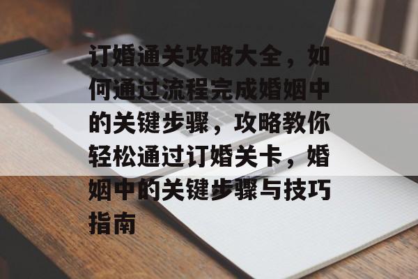 订婚通关攻略大全，如何通过流程完成婚姻中的关键步骤，攻略教你轻松通过订婚关卡，婚姻中的关键步骤与技巧指南