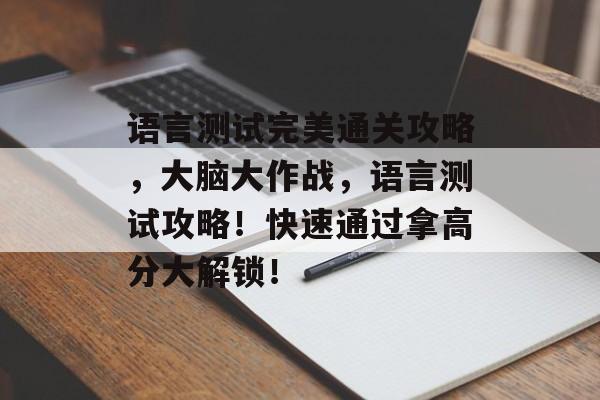 语言测试完美通关攻略，大脑大作战，语言测试攻略！快速通过拿高分大解锁！