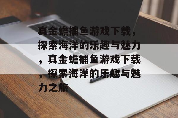真金蟾捕鱼游戏下载,探索海洋的乐趣与魅力,真金蟾捕鱼游戏下载,探索海洋的乐趣与魅力之旅 真金蟾捕鱼游戏下载,探索海洋的乐趣与魅力,真金蟾捕鱼游戏下载,探索海洋的乐趣与魅力之旅