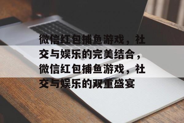 微信红包捕鱼游戏，社交与娱乐的完美结合，微信红包捕鱼游戏，社交与娱乐的双重盛宴