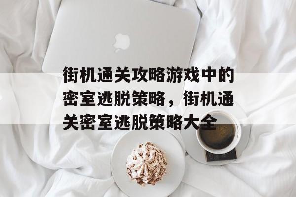 街机通关攻略游戏中的密室逃脱策略,街机通关密室逃脱策略大全 街机通关攻略游戏中的密室逃脱策略,街机通关密室逃脱策略大全