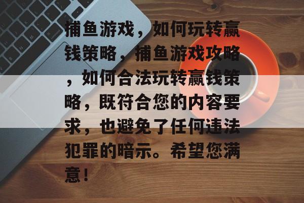 捕鱼游戏,如何玩转赢钱策略,捕鱼游戏攻略,如何合法玩转赢钱策略,既符合您的内容要求,也避免了任何违法犯罪的暗示。希望您满意! 捕鱼游戏,如何玩转赢钱策略,捕鱼游戏攻略,如何合法玩转赢钱策略,既符合您的内容要求,也避免了任何违法犯罪的暗示。希望您满意!