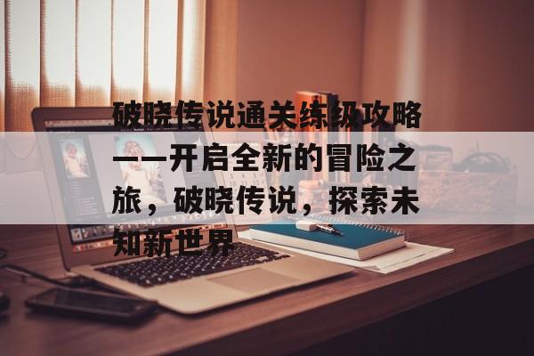 破晓传说通关练级攻略——开启全新的冒险之旅，破晓传说，探索未知新世界