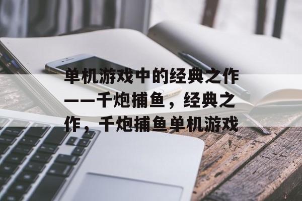 单机游戏中的经典之作——千炮捕鱼,经典之作,千炮捕鱼单机游戏 单机游戏中的经典之作——千炮捕鱼,经典之作,千炮捕鱼单机游戏