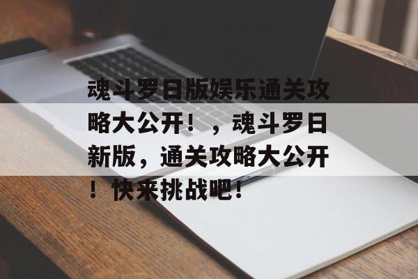 魂斗罗日版娱乐通关攻略大公开！，魂斗罗日新版，通关攻略大公开！快来挑战吧！