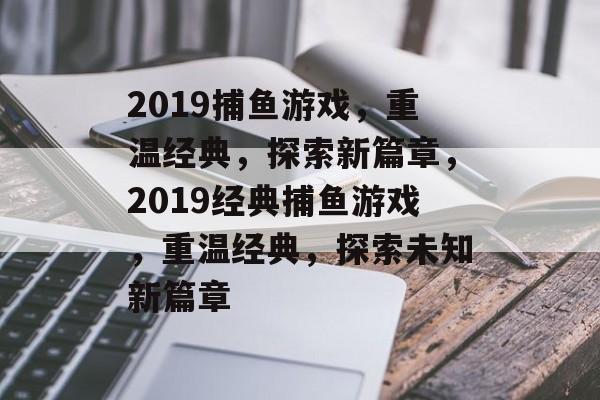 2019捕鱼游戏,重温经典,探索新篇章,2019经典捕鱼游戏,重温经典,探索未知新篇章 2019捕鱼游戏,重温经典,探索新篇章,2019经典捕鱼游戏,重温经典,探索未知新篇章