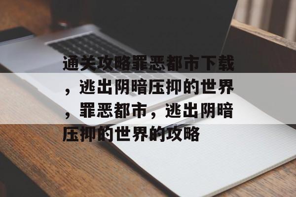 通关攻略罪恶都市下载,逃出阴暗压抑的世界,罪恶都市,逃出阴暗压抑的世界的攻略 通关攻略罪恶都市下载,逃出阴暗压抑的世界,罪恶都市,逃出阴暗压抑的世界的攻略