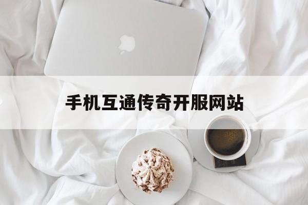 手机互通传奇开服网站 手机互通传奇开服网站