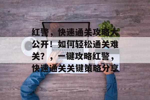 红警,快速通关攻略大公开!如何轻松通关难关?,一键攻略红警,快速通关关键策略分享 红警,快速通关攻略大公开!如何轻松通关难关?,一键攻略红警,快速通关关键策略分享