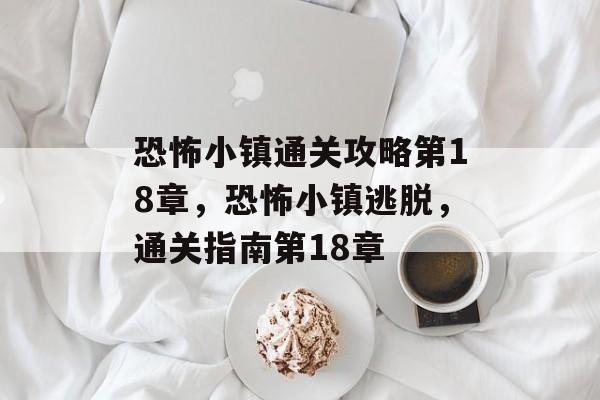 恐怖小镇通关攻略第18章，恐怖小镇逃脱，通关指南第18章
