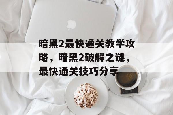 暗黑2最快通关教学攻略,暗黑2破解之谜,最快通关技巧分享 暗黑2最快通关教学攻略,暗黑2破解之谜,最快通关技巧分享