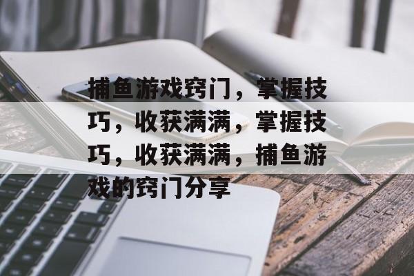 捕鱼游戏窍门，掌握技巧，收获满满，掌握技巧，收获满满，捕鱼游戏的窍门分享