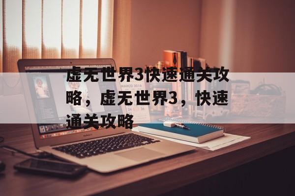 虚无世界3快速通关攻略,虚无世界3,快速通关攻略 虚无世界3快速通关攻略,虚无世界3,快速通关攻略