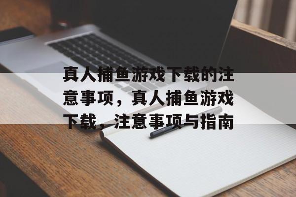 真人捕鱼游戏下载的注意事项,真人捕鱼游戏下载,注意事项与指南 真人捕鱼游戏下载的注意事项,真人捕鱼游戏下载,注意事项与指南