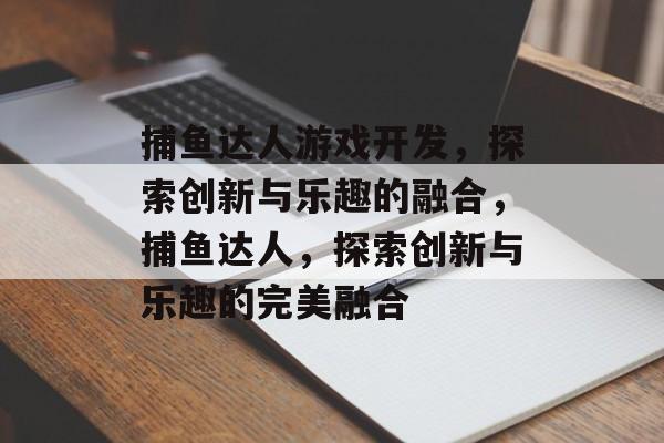 捕鱼达人游戏开发,探索创新与乐趣的融合,捕鱼达人,探索创新与乐趣的完美融合 捕鱼达人游戏开发,探索创新与乐趣的融合,捕鱼达人,探索创新与乐趣的完美融合