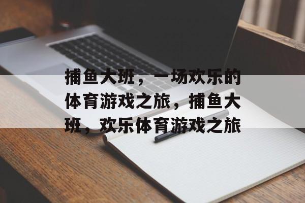 捕鱼大班,一场欢乐的体育游戏之旅,捕鱼大班,欢乐体育游戏之旅 捕鱼大班,一场欢乐的体育游戏之旅,捕鱼大班,欢乐体育游戏之旅