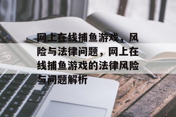 网上在线捕鱼游戏，风险与法律问题，网上在线捕鱼游戏的法律风险与问题解析