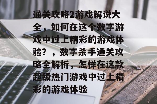 通关攻略2游戏解说大全,如何在这个数字游戏中过上精彩的游戏体验?,数字杀手通关攻略全解析,怎样在这款超级热门游戏中过上精彩的游戏体验 通关攻略2游戏解说大全,如何在这个数字游戏中过上精彩的游戏体验?,数字杀手通关攻略全解析,怎样在这款超级热门游戏中过上精彩的游戏体验
