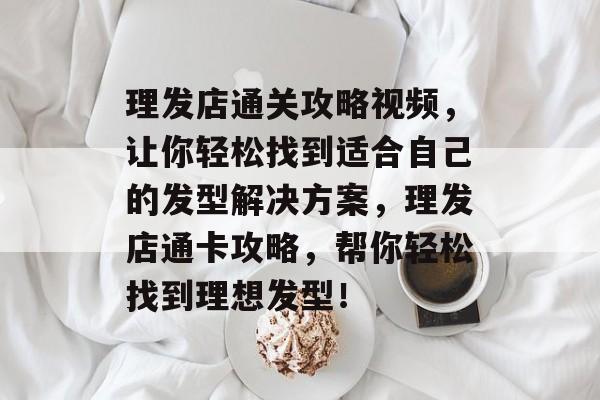 理发店通关攻略视频,让你轻松找到适合自己的发型解决方案,理发店通卡攻略,帮你轻松找到理想发型! 理发店通关攻略视频,让你轻松找到适合自己的发型解决方案,理发店通卡攻略,帮你轻松找到理想发型!