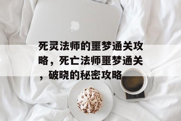 死灵法师的噩梦通关攻略，死亡法师噩梦通关，破晓的秘密攻略