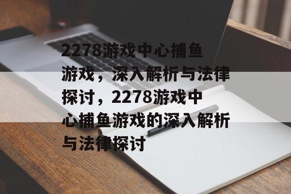 2278游戏中心捕鱼游戏,深入解析与法律探讨,2278游戏中心捕鱼游戏的深入解析与法律探讨 2278游戏中心捕鱼游戏,深入解析与法律探讨,2278游戏中心捕鱼游戏的深入解析与法律探讨