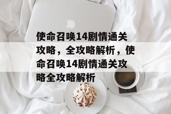 使命召唤14剧情通关攻略,全攻略解析,使命召唤14剧情通关攻略全攻略解析 使命召唤14剧情通关攻略,全攻略解析,使命召唤14剧情通关攻略全攻略解析
