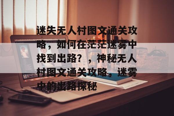 迷失无人村图文通关攻略,如何在茫茫迷雾中找到出路?,神秘无人村图文通关攻略,迷雾中的出路探秘 迷失无人村图文通关攻略,如何在茫茫迷雾中找到出路?,神秘无人村图文通关攻略,迷雾中的出路探秘