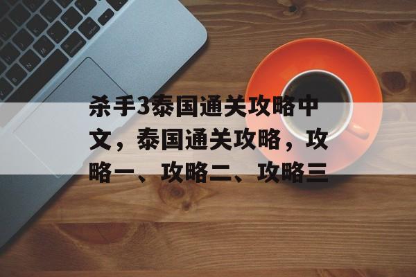 杀手3泰国通关攻略中文,泰国通关攻略,攻略一、攻略二、攻略三 杀手3泰国通关攻略中文,泰国通关攻略,攻略一、攻略二、攻略三