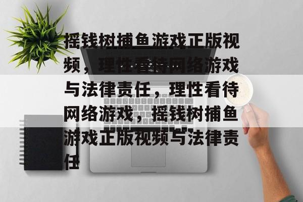 摇钱树捕鱼游戏正版视频，理性看待网络游戏与法律责任，理性看待网络游戏，摇钱树捕鱼游戏正版视频与法律责任