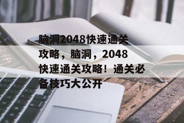 脑洞2048快速通关攻略,脑洞,2048快速通关攻略!通关必备技巧大公开 脑洞2048快速通关攻略,脑洞,2048快速通关攻略!通关必备技巧大公开