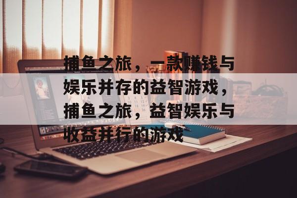捕鱼之旅，一款赚钱与娱乐并存的益智游戏，捕鱼之旅，益智娱乐与收益并行的游戏