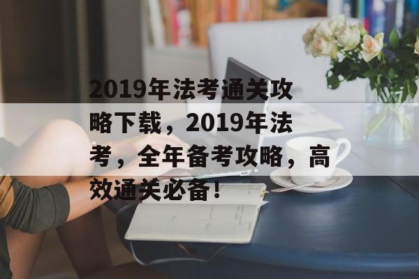 2019年法考通关攻略下载,2019年法考,全年备考攻略,高效通关必备! 2019年法考通关攻略下载,2019年法考,全年备考攻略,高效通关必备!