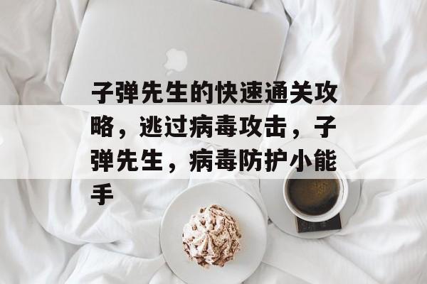 子弹先生的快速通关攻略，逃过病毒攻击，子弹先生，病毒防护小能手