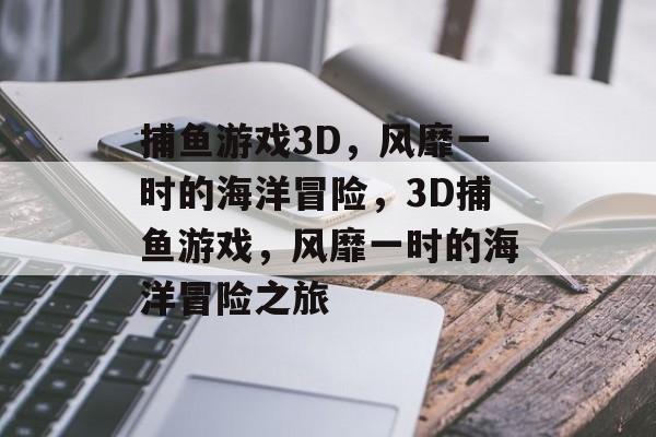 捕鱼游戏3D，风靡一时的海洋冒险，3D捕鱼游戏，风靡一时的海洋冒险之旅