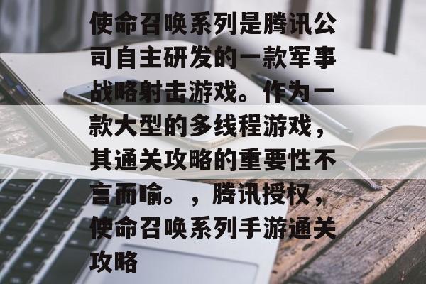 使命召唤系列是腾讯公司自主研发的一款军事战略射击游戏。作为一款大型的多线程游戏,其通关攻略的重要性不言而喻。,腾讯授权,使命召唤系列手游通关攻略 使命召唤系列是腾讯公司自主研发的一款军事战略射击游戏。作为一款大型的多线程游戏,其通关攻略的重要性不言而喻。,腾讯授权,使命召唤系列手游通关攻略