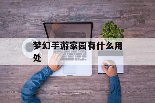 梦幻手游家园有什么用处 梦幻手游家园有什么用处