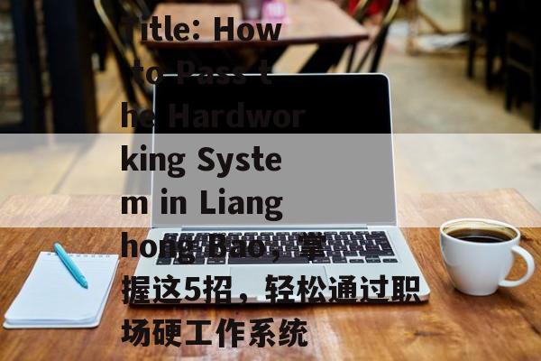 Title: How to Pass the Hardworking System in Lianghong Bao,掌握这5招,轻松通过职场硬工作系统 Title: How to Pass the Hardworking System in Lianghong Bao,掌握这5招,轻松通过职场硬工作系统