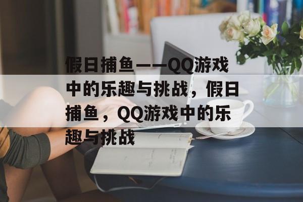 假日捕鱼——QQ游戏中的乐趣与挑战,假日捕鱼,QQ游戏中的乐趣与挑战 假日捕鱼——QQ游戏中的乐趣与挑战,假日捕鱼,QQ游戏中的乐趣与挑战