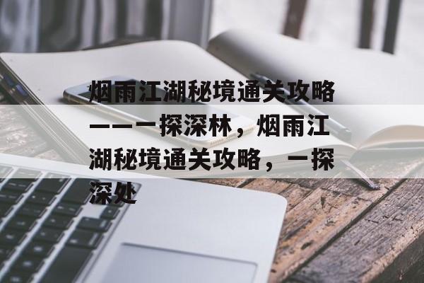 烟雨江湖秘境通关攻略——一探深林,烟雨江湖秘境通关攻略,一探深处 烟雨江湖秘境通关攻略——一探深林,烟雨江湖秘境通关攻略,一探深处